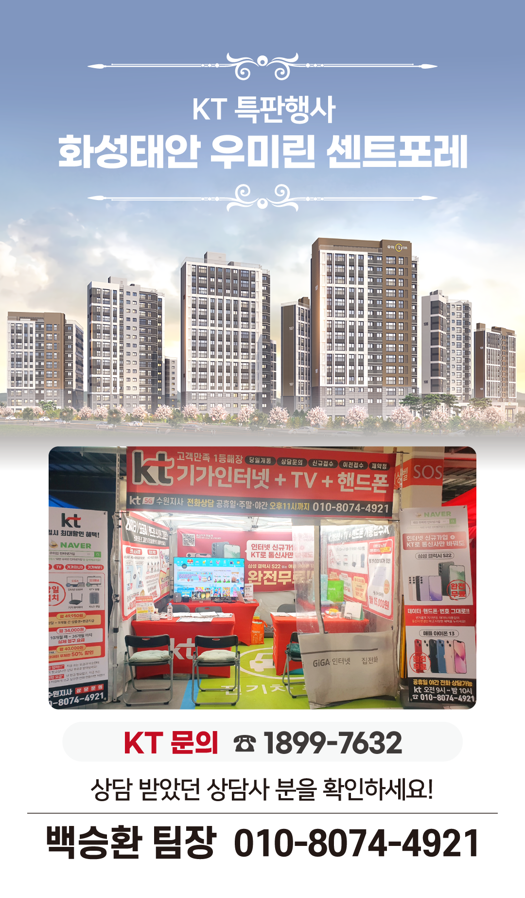 화성 태안 우미린 센트포레의 입주기간동안 현장에서 고객님들의 인터넷 개통, 휴대폰 변경, TV 설치, 와이파이, 이전설치 등을 도와드릴 KT의모든것 입니다. 케이티의모든것은 KT의 공식대리점으로 믿을 수 있는 인터넷가입센터 입니다. 지니TV, 갤럭시, 아이폰, 최신폰, WIFI 등 KT의 전담 상담사가 자세하게 안내드리겠습니다. 입주를 축하드립니다. 케이티의모든것은 입주지원센터 앞에서 입주민들의 인터넷개통 등을 도와드립니다.