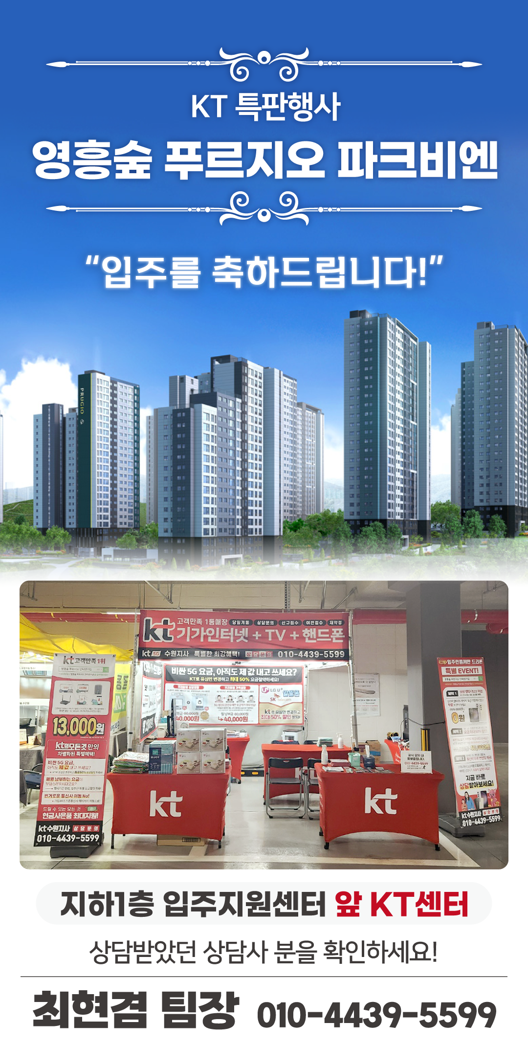 수원 영통구 영흥숲 푸르지오 파크비엔 아파트의 입주기간동안 현장에서 고객님들의 인터넷 개통, 휴대폰 변경, TV 설치, 와이파이, 이전설치 등을 도와드렸던 KT의모든것 입니다. 케이티의모든것은 KT의 공식대리점으로 믿을 수 있는 인터넷가입센터 입니다. 지니TV, 갤럭시, 아이폰, 최신폰, WIFI 등 KT의 전담 상담사가 자세하게 안내드리겠습니다. 입주를 축하드립니다. 케이티의모든것은 입주지원센터 앞에서 입주민들의 KT 요금 컨설팅을 도와드립니다.